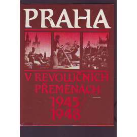 PRAHA V REVOLUČNÍCH PŘEMĚNÁCH 1945/1948